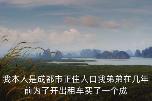 成都市邱強，我本人是成都市正住人口我弟弟在幾年前為了開出租車買了一個成