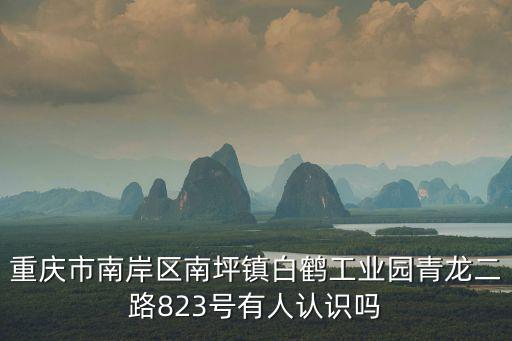 重慶市南岸區(qū)南坪鎮(zhèn)白鶴工業(yè)園青龍二路823號有人認(rèn)識嗎