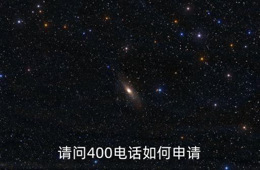 400電話怎么申請啊，怎樣申請400電話辦理