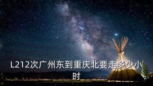 L212次廣州東到重慶北要走多少小時