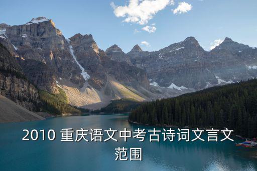 2010 重慶語文中考古詩詞文言文范圍