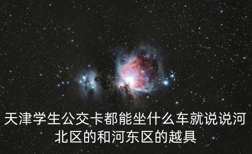 天津?qū)W生公交卡都能坐什么車就說說河北區(qū)的和河?xùn)|區(qū)的越具