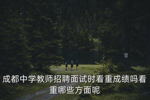 成都中學教師招聘面試時看重成績嗎看重哪些方面呢