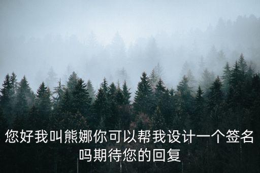 您好我叫熊娜你可以幫我設計一個簽名嗎期待您的回復