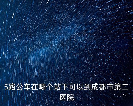 5路公車在哪個站下可以到成都市第二醫院