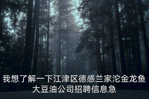 我想了解一下江津區(qū)德感蘭家沱金龍魚(yú)大豆油公司招聘信息急