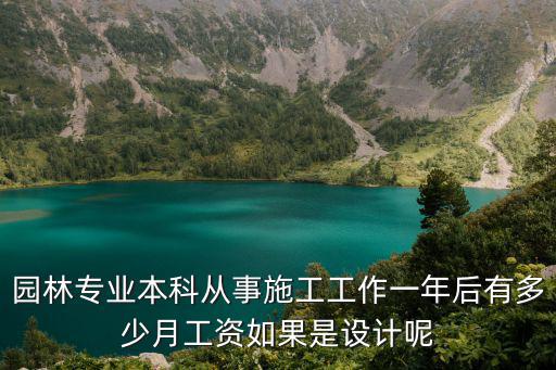 園林專業本科從事施工工作一年后有多少月工資如果是設計呢