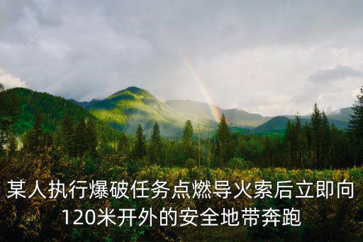 某人執行爆破任務點燃導火索后立即向120米開外的安全地帶奔跑