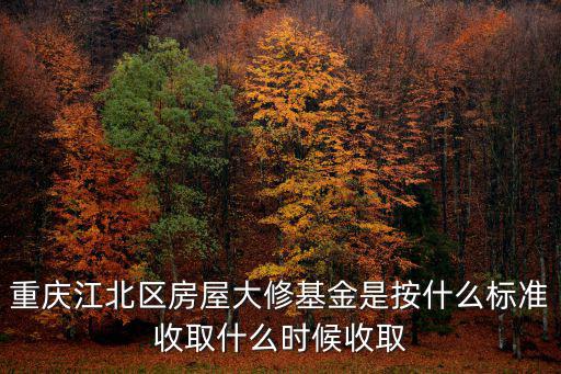 重慶江北區房屋大修基金是按什么標準收取什么時候收取
