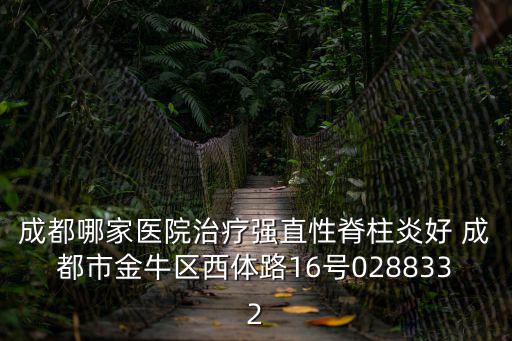 成都市金牛區(qū)人民醫(yī)院金府路電話，成都哪家醫(yī)院治療強(qiáng)直性脊柱炎好 成都市金牛區(qū)西體路16號(hào)0288332