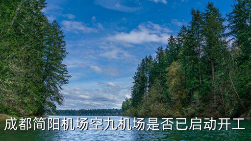 成都簡陽機場空九機場是否已啟動開工