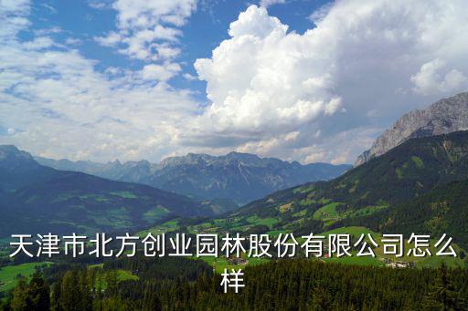 天津市北方創(chuàng)業(yè)園林股份有限公司怎么樣