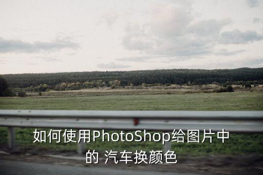 如何使用PhotoShop給圖片中的 汽車換顏色