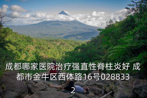 成都哪家醫院治療強直性脊柱炎好 成都市金牛區西體路16號0288332