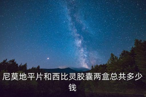 尼莫地平片和西比靈膠囊兩盒總共多少錢