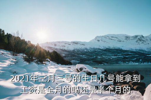 2021年三月三號的生日幾號能拿到工資是全月的嗎還是半個月的