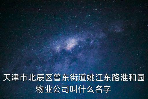 天津市北辰區(qū)普東街道姚江東路淮和園物業(yè)公司叫什么名字