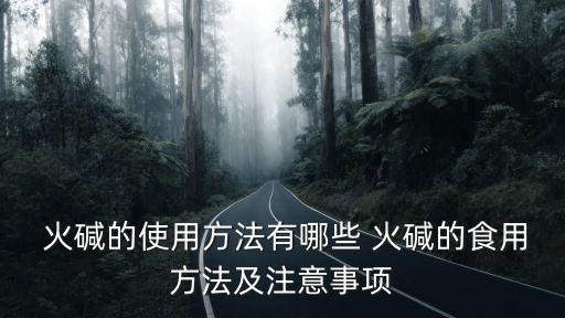  火堿的使用方法有哪些 火堿的食用方法及注意事項