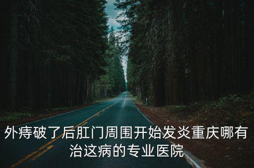外痔破了后肛門周圍開始發炎重慶哪有治這病的專業醫院