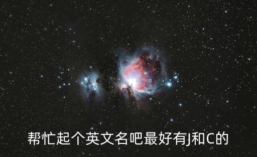 幫忙起個(gè)英文名吧最好有J和C的