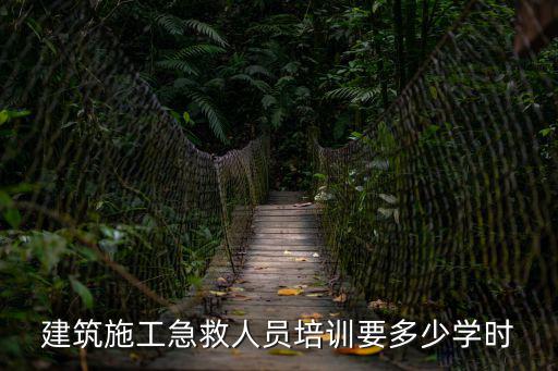 建筑施工急救人員培訓要多少學時
