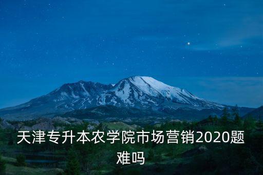 天津?qū)Ｉ巨r(nóng)學(xué)院市場(chǎng)營(yíng)銷2020題難嗎