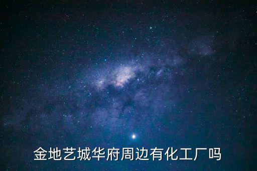 金地藝城華府周邊有化工廠嗎