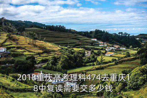 2018重慶高考理科474去重慶18中復讀需要交多少錢