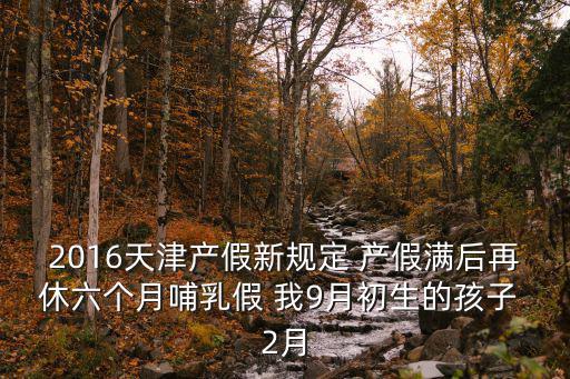 2016天津產假新規定 產假滿后再休六個月哺乳假 我9月初生的孩子 2月