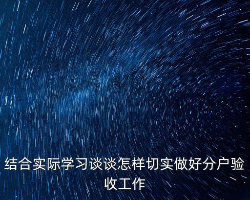 天津市分戶驗收，結合實際學習談談怎樣切實做好分戶驗收工作