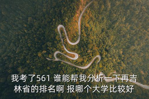 我考了561 誰能幫我分析一下再吉林省的排名啊 報(bào)哪個(gè)大學(xué)比較好