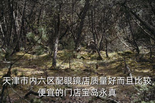 天津市內六區配眼鏡店質量好而且比較便宜的門店寶島永真