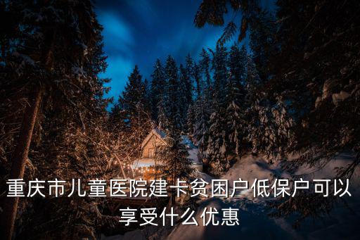 重慶市兒童醫院建卡貧困戶低保戶可以享受什么優惠