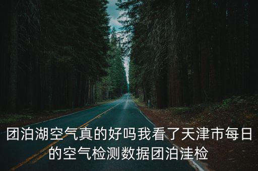 團泊湖空氣真的好嗎我看了天津市每日的空氣檢測數據團泊洼檢