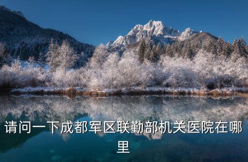 請問一下成都軍區聯勤部機關醫院在哪里
