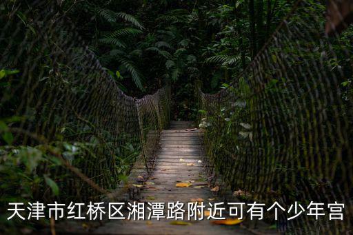 天津市紅橋區少年宮地址，天津青少年活動中心位于什么地方