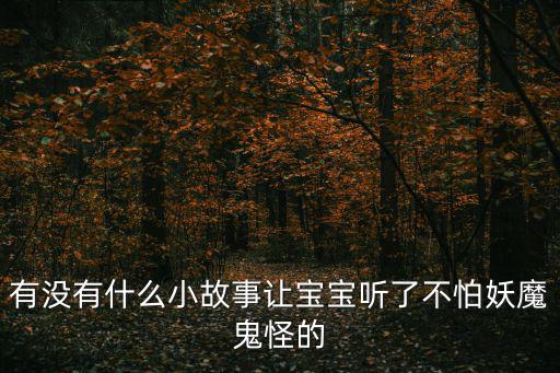 有沒有什么小故事讓寶寶聽了不怕妖魔鬼怪的