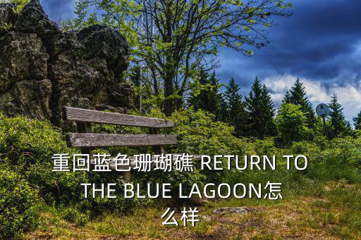 重返藍色珊瑚島，青春珊瑚島有2嗎重回藍色珊瑚礁是2嗎麻煩告訴我謝謝