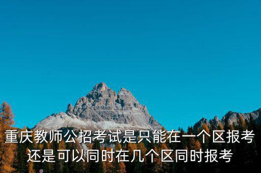 重慶教師公招考試是只能在一個區報考還是可以同時在幾個區同時報考