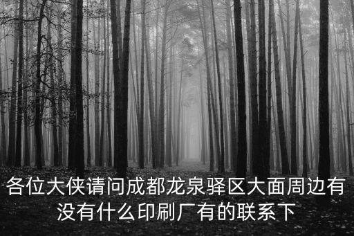 各位大俠請問成都龍泉驛區大面周邊有沒有什么印刷廠有的聯系下