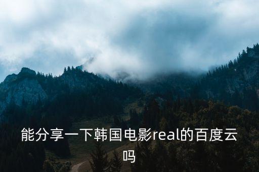 能分享一下韓國電影real的百度云嗎