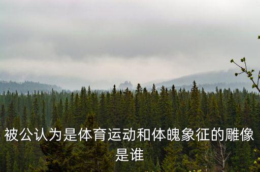 被公認(rèn)為是體育運(yùn)動(dòng)和體魄象征的雕像是誰(shuí)