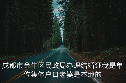 成都市金牛區民政局辦理結婚證我是單位集體戶口老婆是本地的
