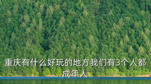 重慶有什么好玩的地方我們有3個人都成年人