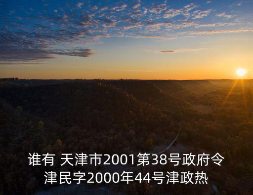 誰有 天津市2001第38號政府令津民字2000年44號津政熱