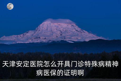 天津安定醫院怎么開具門診特殊病精神病醫保的證明啊