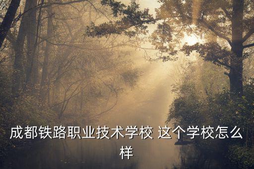 成都市公辦鐵路技校，成都有沒有比較好的鐵路運輸專業(yè)的中專學校給我介紹一下
