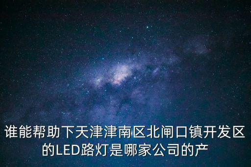 誰能幫助下天津津南區北閘口鎮開發區的LED路燈是哪家公司的產