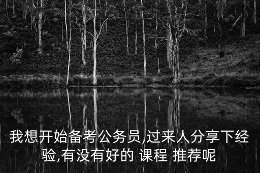 我想開始備考公務(wù)員,過(guò)來(lái)人分享下經(jīng)驗(yàn),有沒(méi)有好的 課程 推薦呢