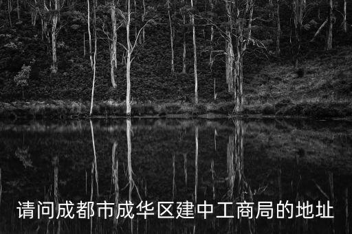 請問成都市成華區(qū)建中工商局的地址